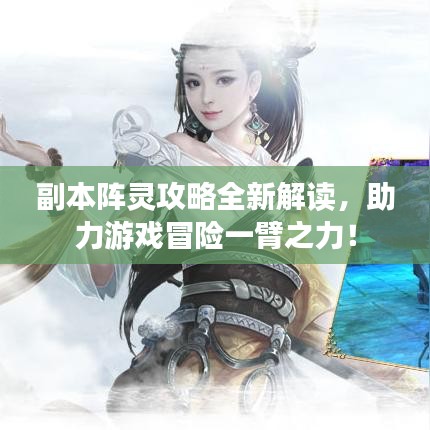 副本阵灵攻略全新解读，助力游戏冒险一臂之力！