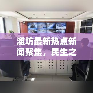 潍坊最新热点新闻聚焦，民生之声动态更新
