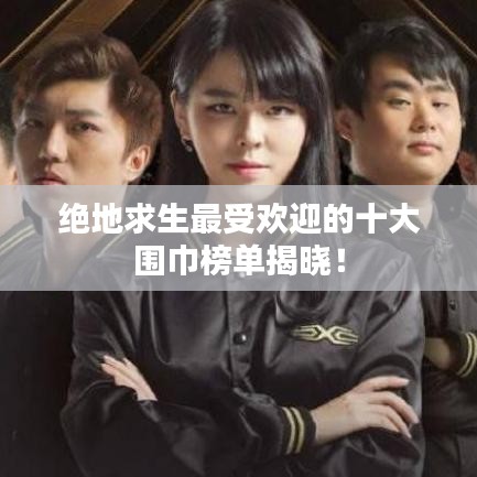 绝地求生最受欢迎的十大围巾榜单揭晓！