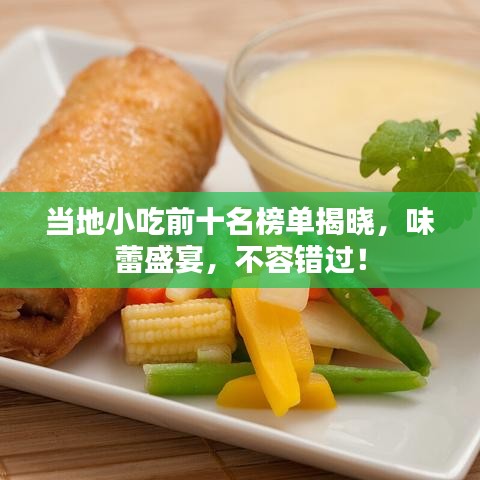 当地小吃前十名榜单揭晓，味蕾盛宴，不容错过！