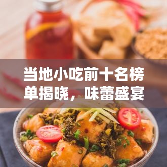 当地小吃前十名榜单揭晓,味蕾盛宴,不容错过!