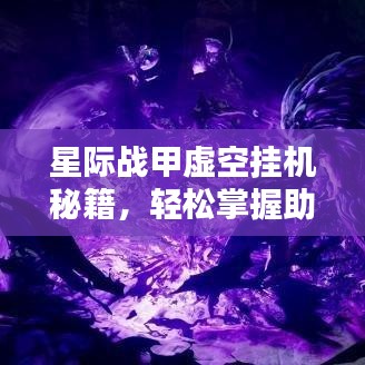 星际战甲虚空挂机秘籍，轻松掌握助力星际征途，火速上榜！