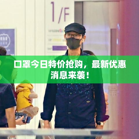 口罩今日特价抢购，最新优惠消息来袭！