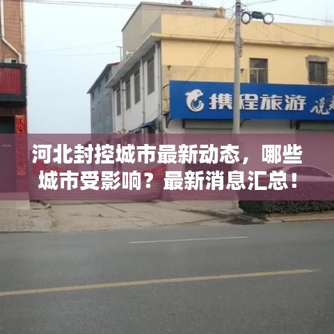 河北封控城市最新动态，哪些城市受影响？最新消息汇总！