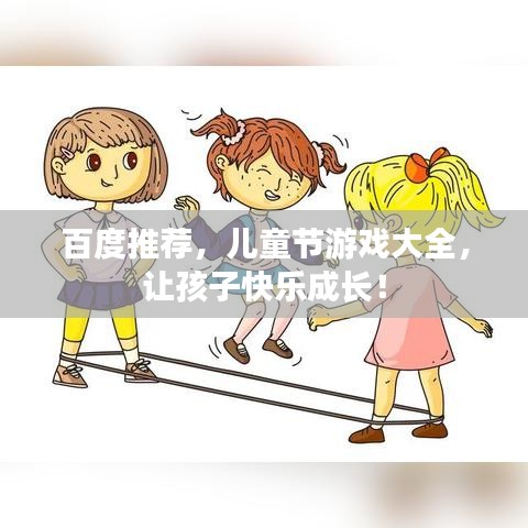 百度推荐,儿童节游戏大全,让孩子快乐成长!