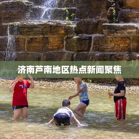 济南芦南地区热点新闻聚焦