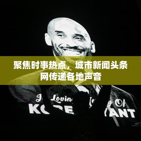 聚焦时事热点，城市新闻头条网传递各地声音