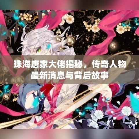 珠海唐家大佬揭秘，传奇人物最新消息与背后故事