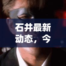 石井最新动态，今日消息速递