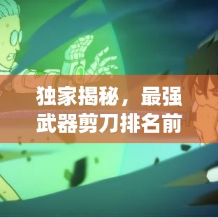 独家揭秘，最强武器剪刀排名前十榜单！