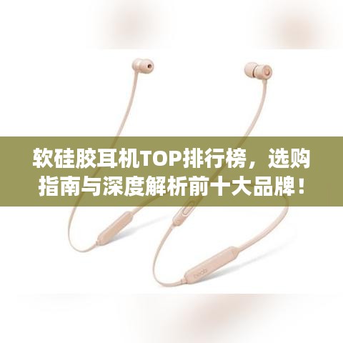 软硅胶耳机TOP排行榜,选购指南与深度解析前十大品牌!