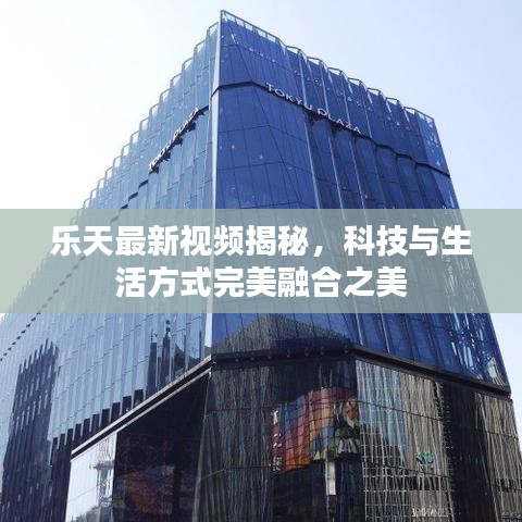 乐天最新视频揭秘，科技与生活方式完美融合之美