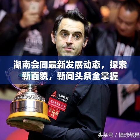 湖南会同最新发展动态，探索新面貌，新闻头条全掌握