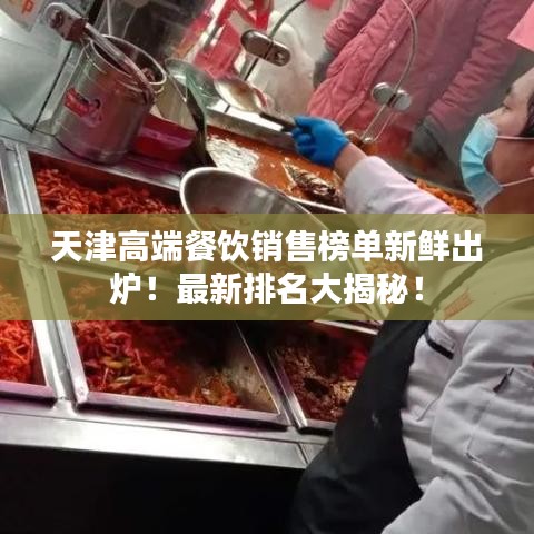 天津高端餐饮销售榜单新鲜出炉！最新排名大揭秘！