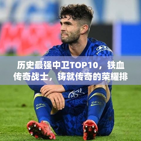 历史最强中卫TOP10，铁血传奇战士，铸就传奇的荣耀排名！