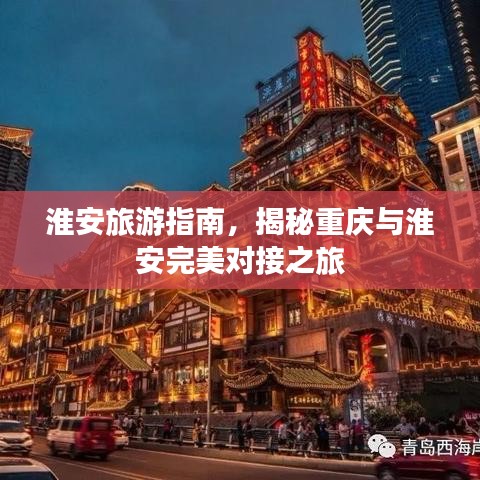 淮安旅游指南，揭秘重庆与淮安完美对接之旅