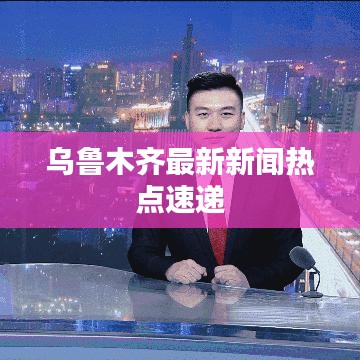 乌鲁木齐最新新闻热点速递