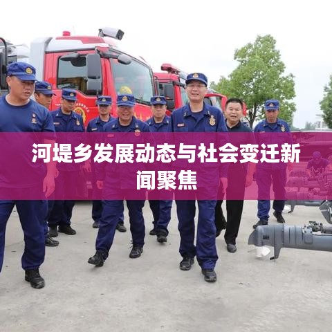 河堤乡发展动态与社会变迁新闻聚焦
