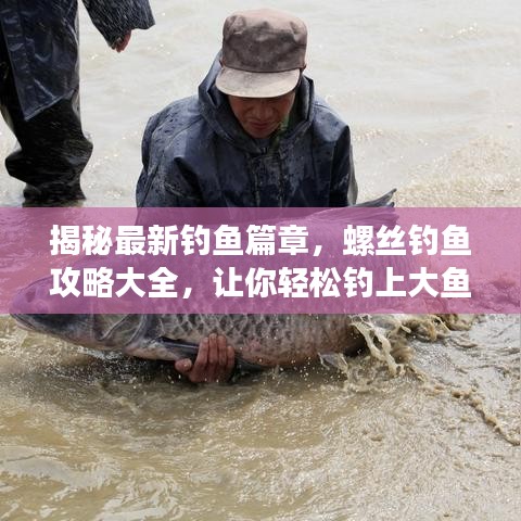 揭秘最新钓鱼篇章,螺丝钓鱼攻略大全,让你轻松钓上大鱼!