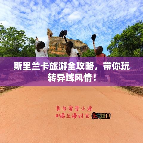 斯里兰卡旅游全攻略，带你玩转异域风情！