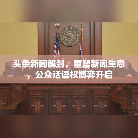 头条新闻解封，重塑新闻生态，公众话语权博弈开启