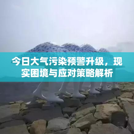 今日大气污染预警升级,现实困境与应对策略解析