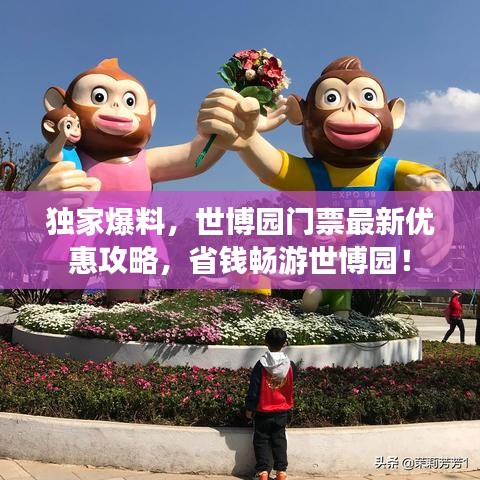 独家爆料，世博园门票最新优惠攻略，省钱畅游世博园！