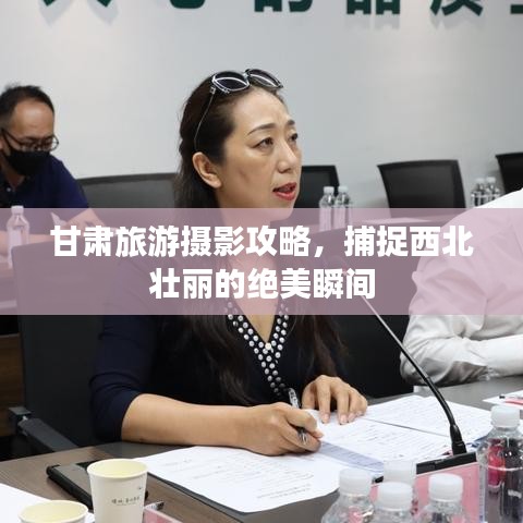 甘肃旅游摄影攻略，捕捉西北壮丽的绝美瞬间