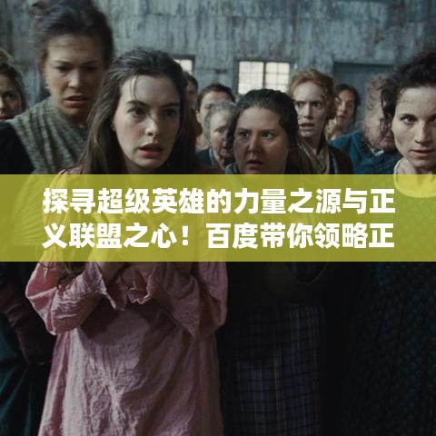 探寻超级英雄的力量之源与正义联盟之心！百度带你领略正义联盟的魅力。