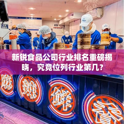 新锐食品公司行业排名重磅揭晓，究竟位列行业第几？