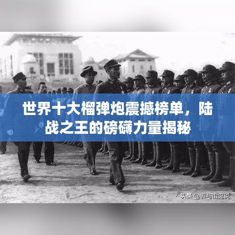 世界十大榴弹炮震撼榜单，陆战之王的磅礴力量揭秘