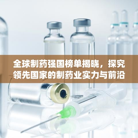 全球制药强国榜单揭晓，探究领先国家的制药业实力与前沿进展