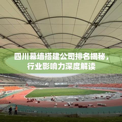 四川幕墙搭建公司排名揭秘，行业影响力深度解读