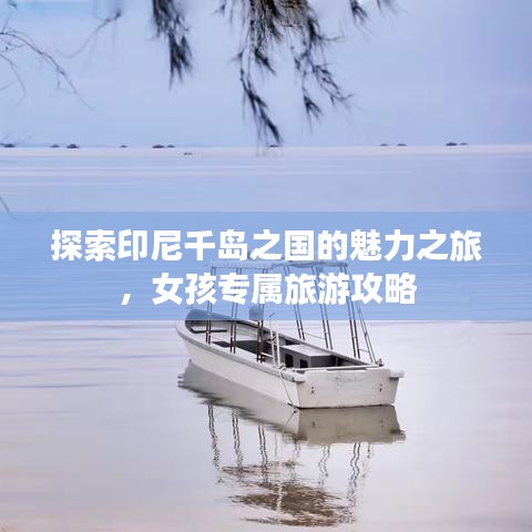 探索印尼千岛之国的魅力之旅，女孩专属旅游攻略