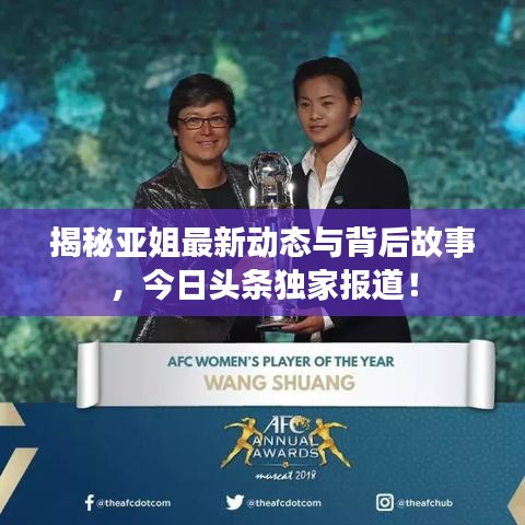 揭秘亚姐最新动态与背后故事，今日头条独家报道！