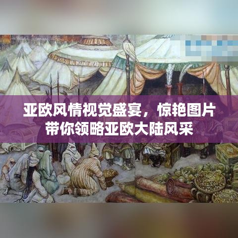 亚欧风情视觉盛宴，惊艳图片带你领略亚欧大陆风采