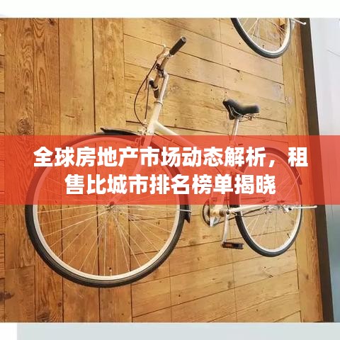 全球房地产市场动态解析,租售比城市排名榜单揭晓