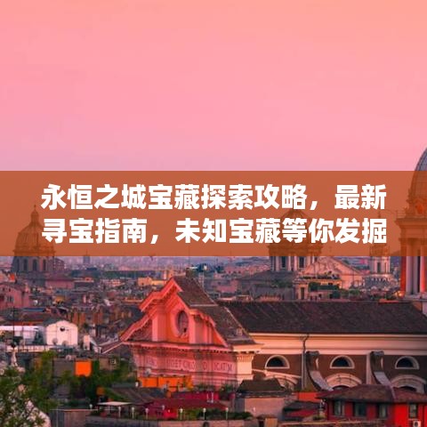 永恒之城宝藏探索攻略，最新寻宝指南，未知宝藏等你发掘！