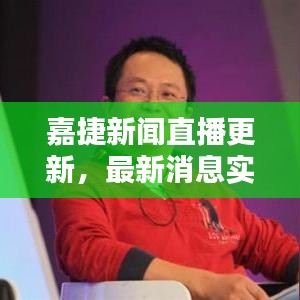 嘉捷新闻直播更新，最新消息实时播报