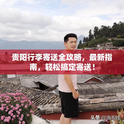 贵阳行李寄送全攻略，最新指南，轻松搞定寄送！