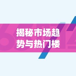 揭秘市场趋势与热门楼盘动态,最新财经楼盘新闻头条速递
