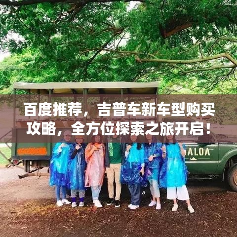 百度推荐，吉普车新车型购买攻略，全方位探索之旅开启！