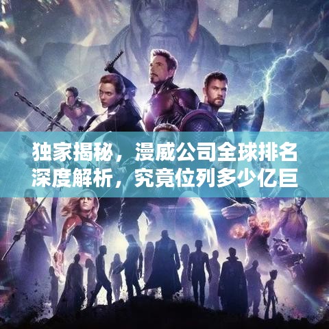 独家揭秘，漫威公司全球排名深度解析，究竟位列多少亿巨头之列？