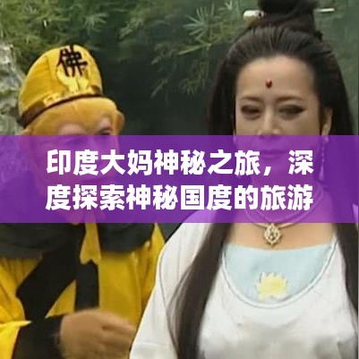 印度大妈神秘之旅，深度探索神秘国度的旅游攻略