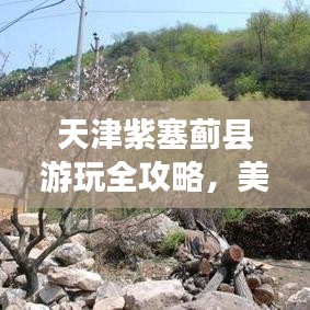 天津紫塞蓟县游玩全攻略，美景美食一网打尽！