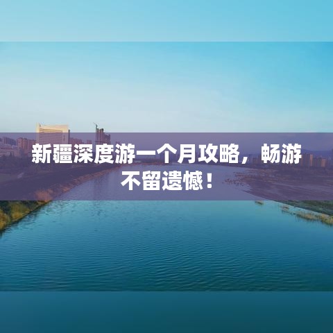 新疆深度游一个月攻略,畅游不留遗憾!