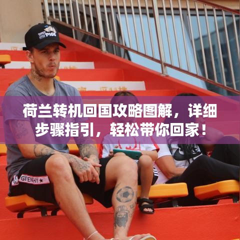 荷兰转机回国攻略图解，详细步骤指引，轻松带你回家！