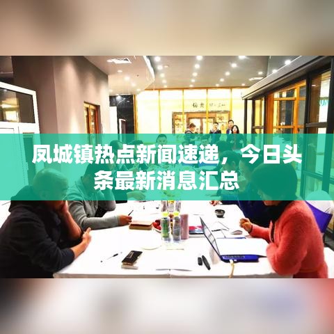 凤城镇热点新闻速递,今日头条最新消息汇总