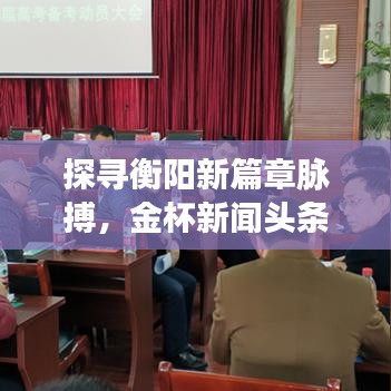 探寻衡阳新篇章脉搏，金杯新闻头条聚焦衡阳资讯