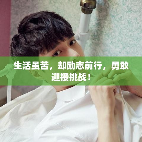 生活虽苦，却励志前行，勇敢迎接挑战！